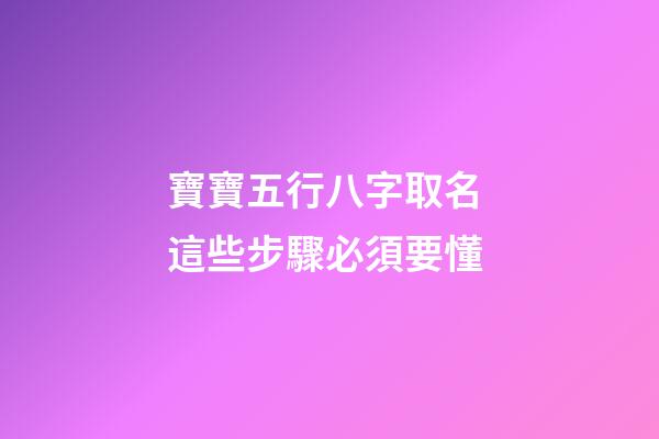 寶寶五行八字取名 這些步驟必須要懂